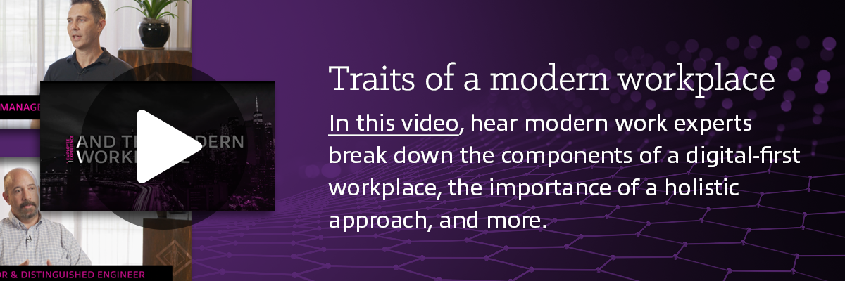 Traits of a modern workplace In this video, hear modern work experts break down the components of a digital-first workplace, the importance of a holistic approach and more.